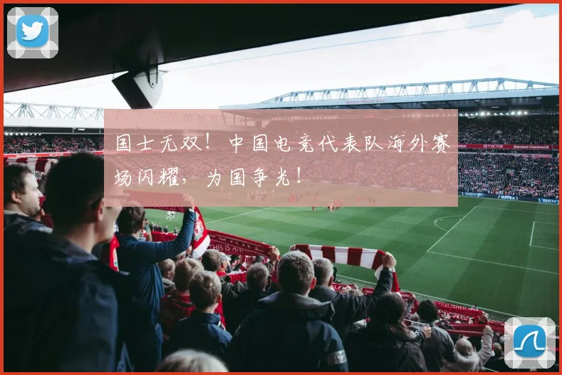国士无双!中国电竞代表队海外赛场闪耀,为国争光!