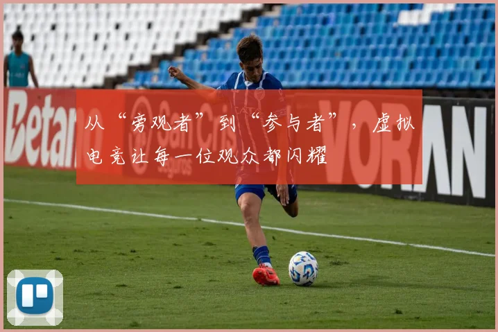 从“旁观者”到“参与者”,虚拟电竞让每一位观众都闪耀
