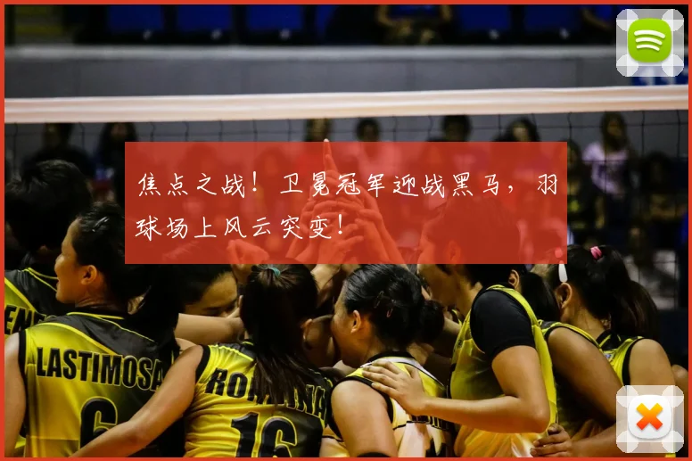 焦点之战！卫冕冠军迎战黑马，羽球场上风云突变！