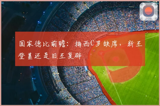 国家德比前瞻：梅西C罗缺席，新王登基还是旧王复辟