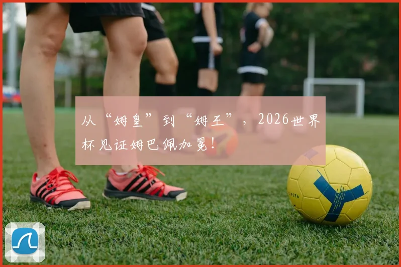 从“姆皇”到“姆王”,2026世界杯见证姆巴佩加冕!