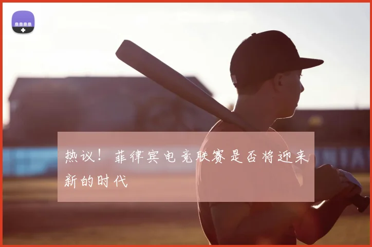 热议!菲律宾电竞联赛是否将迎来新的时代