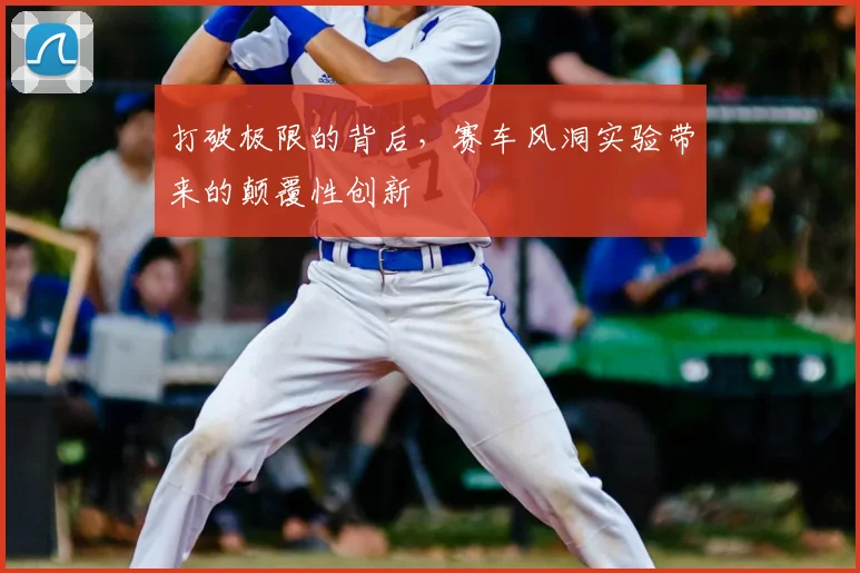 打破极限的背后,赛车风洞实验带来的颠覆性创新
