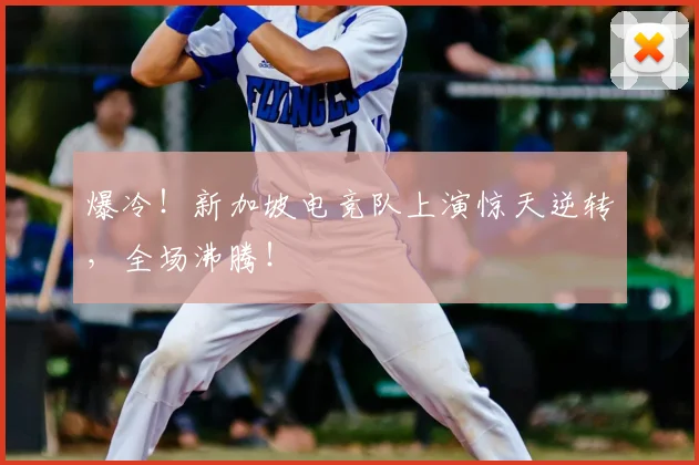 爆冷!新加坡电竞队上演惊天逆转,全场沸腾!