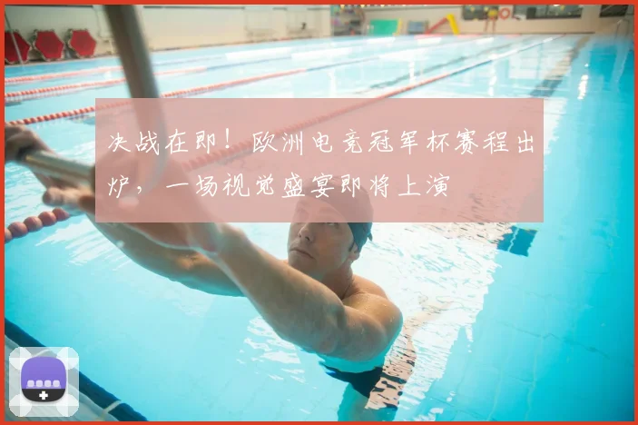 决战在即!欧洲电竞冠军杯赛程出炉,一场视觉盛宴即将上演