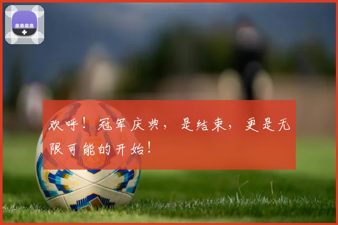 欢呼!冠军庆典,是结束,更是无限可能的开始!